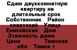Сдам двухкомнатную квартиру на длительный срок. Собственник › Район ­ советский › Улица ­ Енисейская › Дом ­ 2 › Этажность дома ­ 5 › Цена ­ 15 000 - Томская обл., Томск г. Недвижимость » Квартиры аренда   